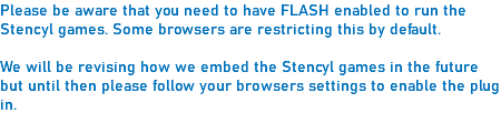 Please be aware that you need to have FLASH enabled to run the Stencyl games. Some browsers are restricting this by default. We will be revising how we embed the Stencyl games in the future but until then please follow your browsers settings to enable the plug in.